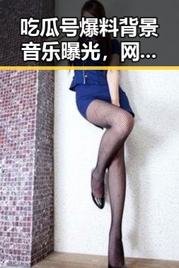 吃瓜号爆料背景音乐曝光，网友猜测引发热议