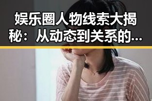 娱乐圈人物线索大揭秘：从动态到关系的深度观察