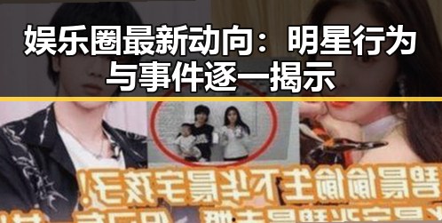 娱乐圈最新动向：明星行为与事件逐一揭示