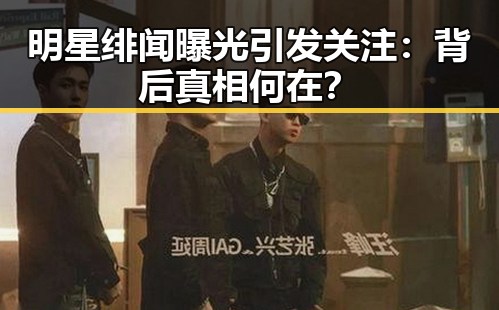 明星绯闻曝光引发关注：背后真相何在？