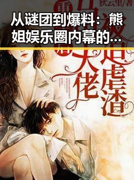 从谜团到爆料：熊姐娱乐圈内幕的逆转之路🔥