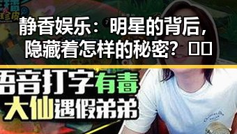 静香娱乐：明星的背后，隐藏着怎样的秘密？🤫✨