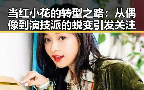 当红小花的转型之路：从偶像到演技派的蜕变引发关注