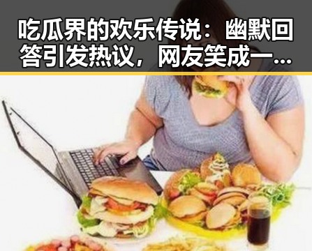 吃瓜界的欢乐传说：幽默回答引发热议，网友笑成一片🤭