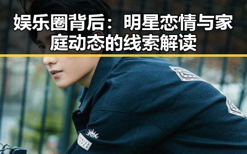 娱乐圈背后：明星恋情与家庭动态的线索解读